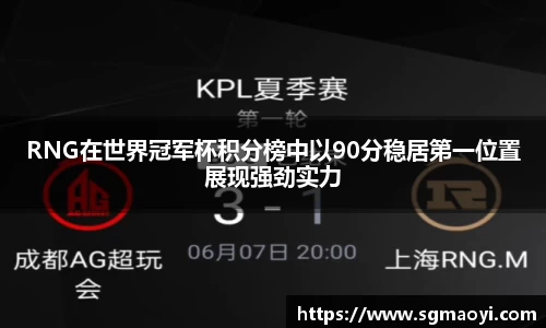 RNG在世界冠军杯积分榜中以90分稳居第一位置展现强劲实力