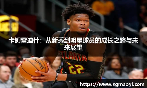 卡姆雷迪什：从新秀到明星球员的成长之路与未来展望