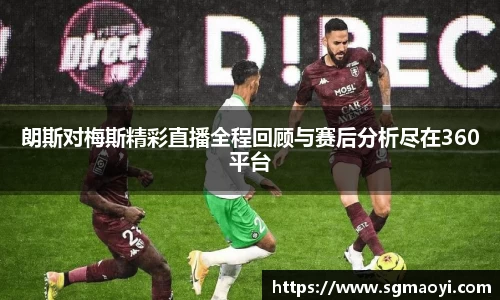 朗斯对梅斯精彩直播全程回顾与赛后分析尽在360平台